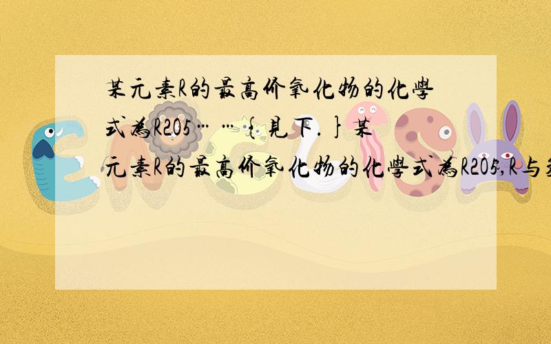 某元素R的最高价氧化物的化学式为R2O5……{见下.}某元素R的最高价氧化物的化学式为R2O5,R与氢元素形成氢化物中氢元素质量分数为17.6％,求：R的相对原子质量.