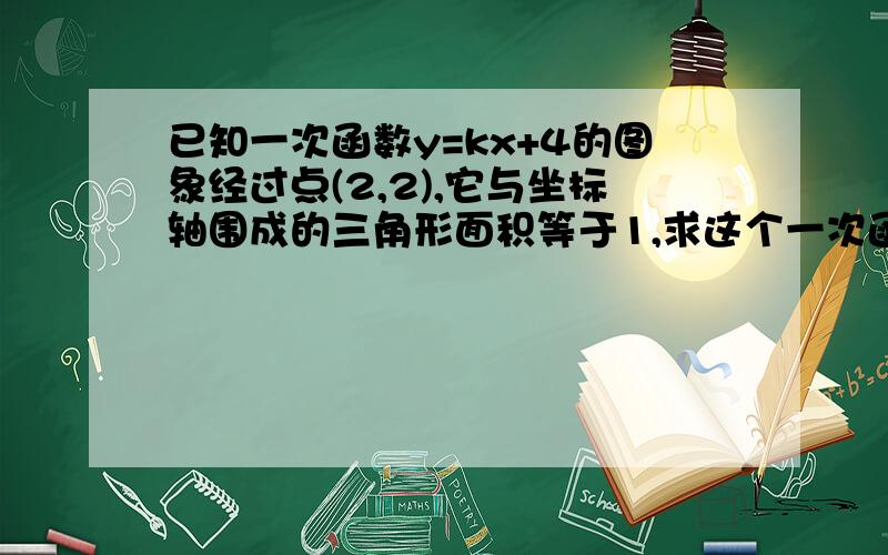 已知一次函数y=kx+4的图象经过点(2,2),它与坐标轴围成的三角形面积等于1,求这个一次函数的函数表达式.