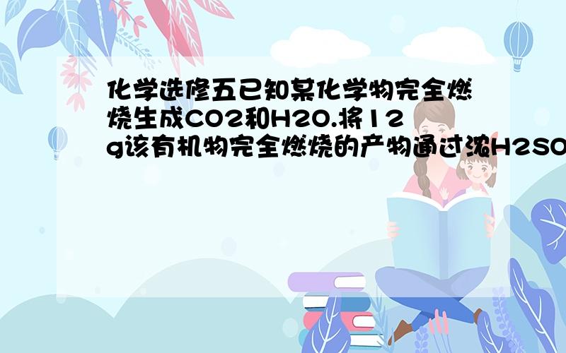 化学选修五已知某化学物完全燃烧生成CO2和H2O.将12g该有机物完全燃烧的产物通过浓H2SO4,浓H2SO4增重14.4g；再通入碱石灰,碱石灰增重26.4g.该有机物的分子式是（）A.C4H10         B.C2H6O    C.C3H8O    D.