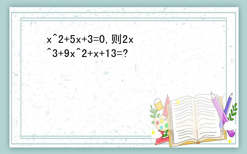 x^2+5x+3=0,则2x^3+9x^2+x+13=?