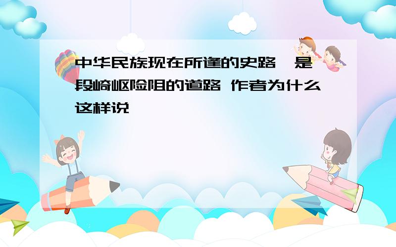 中华民族现在所逢的史路,是一段崎岖险阻的道路 作者为什么这样说