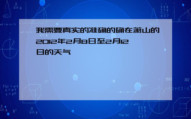 我需要真实的准确的确在萧山的2012年2月8日至2月12日的天气