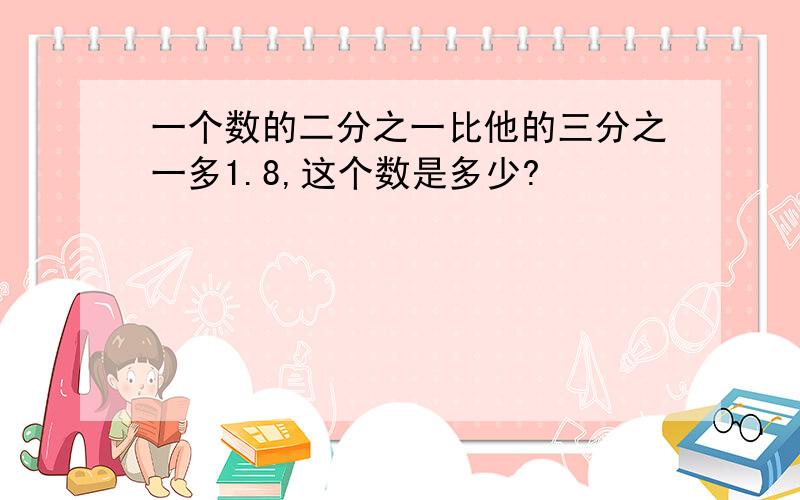 一个数的二分之一比他的三分之一多1.8,这个数是多少?