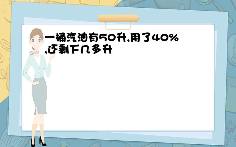 一桶汽油有50升,用了40%,还剩下几多升