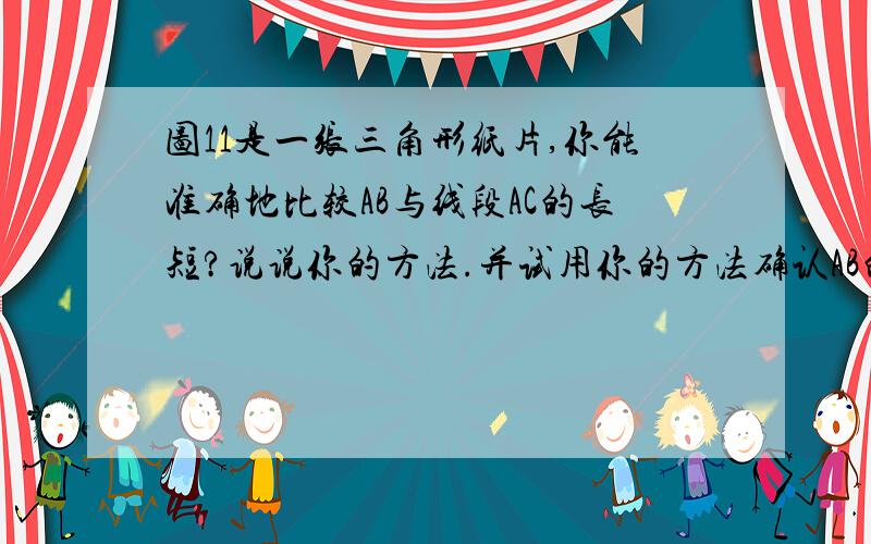 图11是一张三角形纸片,你能准确地比较AB与线段AC的长短?说说你的方法.并试用你的方法确认AB的中点D.