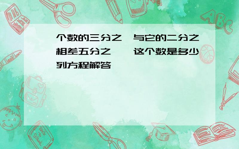 一个数的三分之一与它的二分之一相差五分之一,这个数是多少【列方程解答】