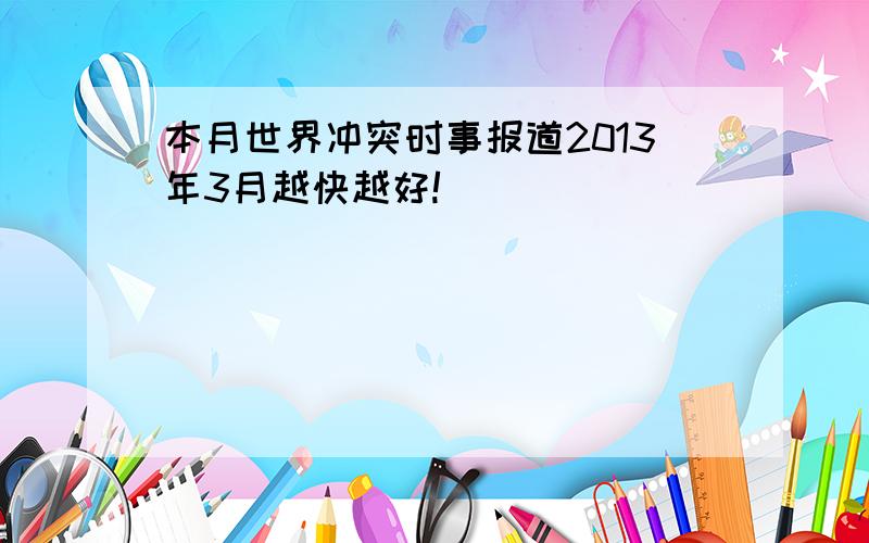 本月世界冲突时事报道2013年3月越快越好!