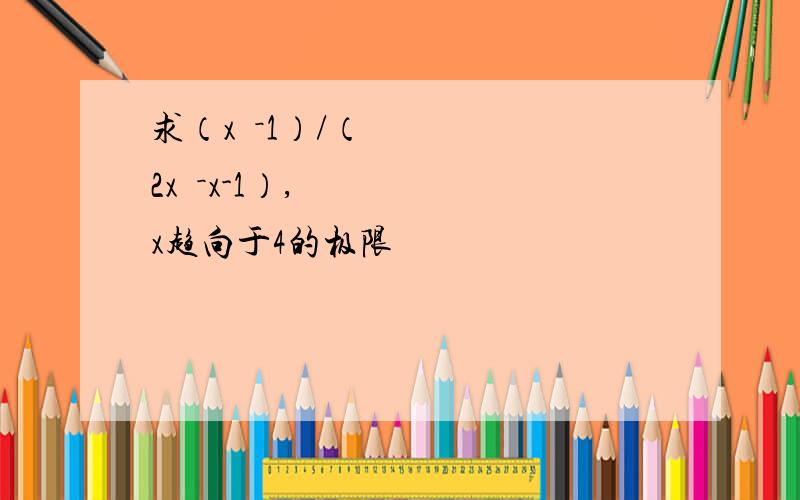 求（x²－1）/（2x²－x-1）,x趋向于4的极限