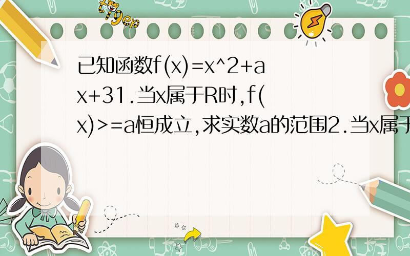 已知函数f(x)=x^2+ax+31.当x属于R时,f(x)>=a恒成立,求实数a的范围2.当x属于[-2.2]时,f(x)>=a恒成立,求实数a的范围