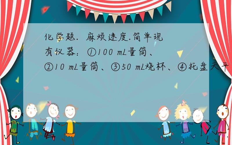 化学题.  麻烦速度.简单现有仪器：①100 mL量筒、②10 mL量筒、③50 mL烧杯、④托盘天平、⑤100 mL容量瓶、⑥胶头滴管、⑦玻璃棒.某实验需要95 mL l mol/L的稀硫酸,要用98％的浓硫酸(密度为1.84 g/c