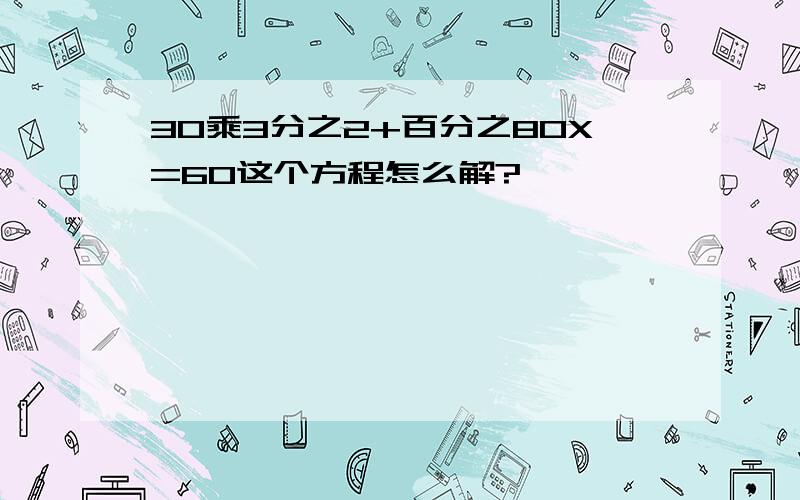 30乘3分之2+百分之80X=60这个方程怎么解?