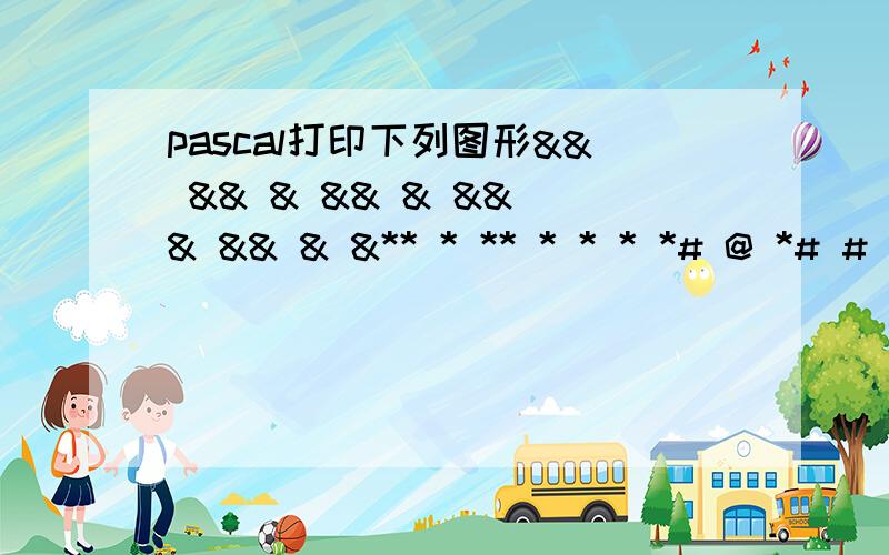 pascal打印下列图形&& && & && & && & && & &** * ** * * * *# @ *# # @ @ **# # # @ @ @ ***这是4个图形输入n值来控制图案的规模,下列图案均以n=3为例