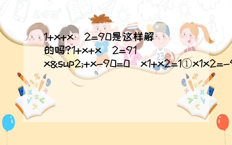 1+x+x^2=90是这样解的吗?1+x+x^2=91 x²+x-90=0（x1+x2=1①x1x2=-90②）中间的思路是不是解一元两次方程解出x1和x2?(x+10)(x-9)=0x=-10 x=9