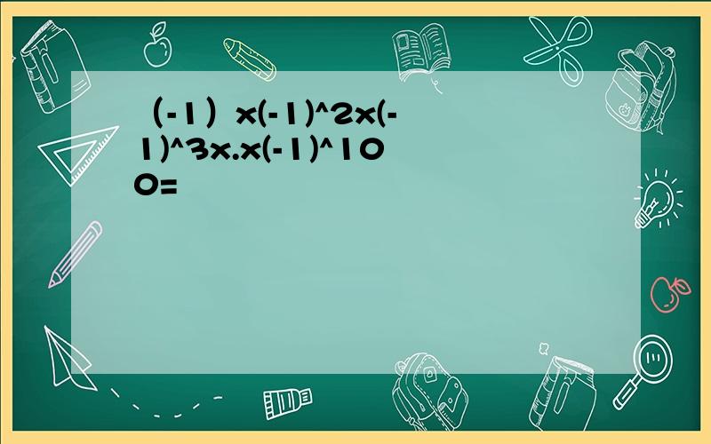 （-1）x(-1)^2x(-1)^3x.x(-1)^100=