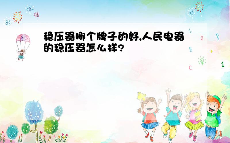 稳压器哪个牌子的好,人民电器的稳压器怎么样?