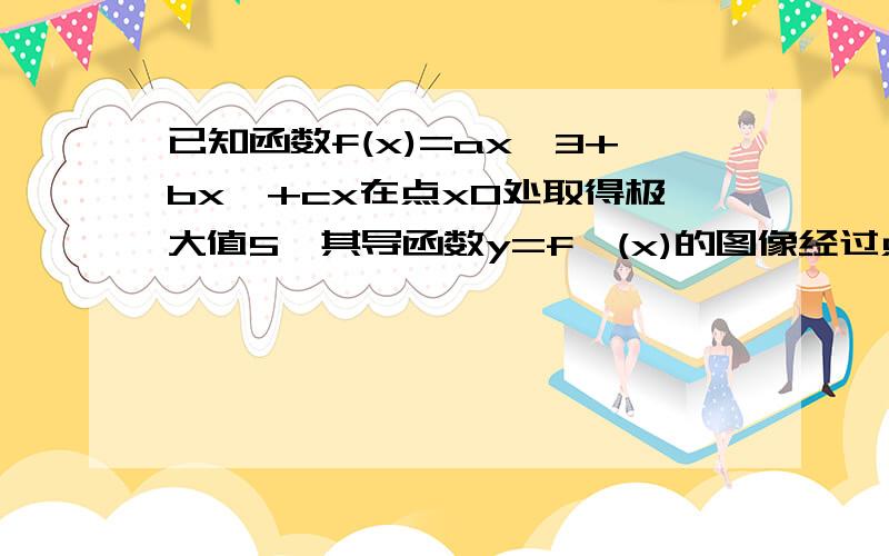 已知函数f(x)=ax^3+bx^+cx在点x0处取得极大值5,其导函数y=f'(x)的图像经过点(1.0)(2.0、）求(1)x0=?(2)求f(x)的极小值