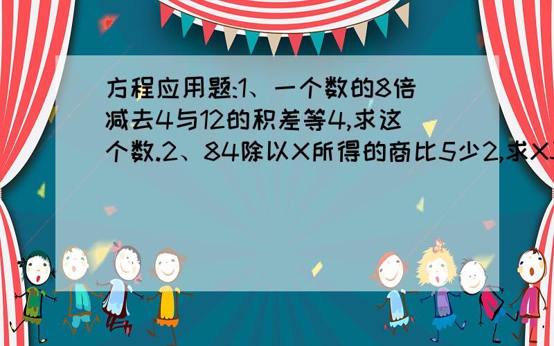 方程应用题:1、一个数的8倍减去4与12的积差等4,求这个数.2、84除以X所得的商比5少2,求X3、一个数的3.5倍加上2与6的积,和是20.75,求这个数