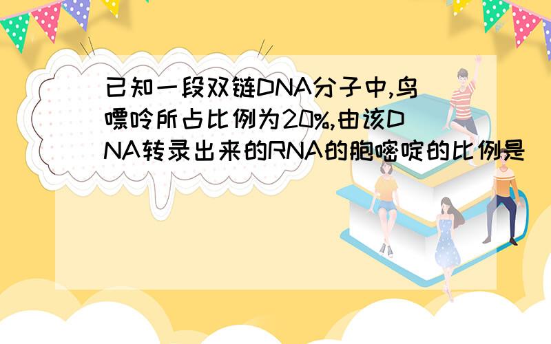 已知一段双链DNA分子中,鸟嘌呤所占比例为20%,由该DNA转录出来的RNA的胞嘧啶的比例是