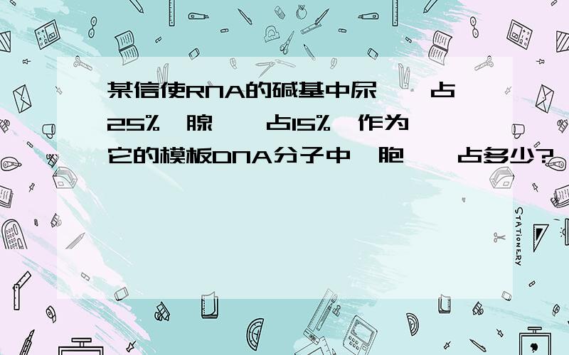 某信使RNA的碱基中尿嘧啶占25%,腺嘌呤占15%,作为它的模板DNA分子中,胞嘧啶占多少?