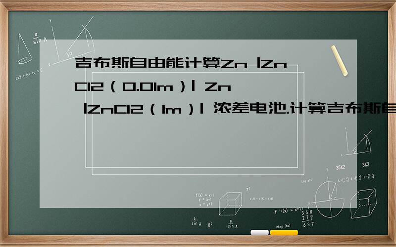 吉布斯自由能计算Zn |ZnCl2（0.01m）| Zn |ZnCl2（1m）| 浓差电池.计算吉布斯自由能