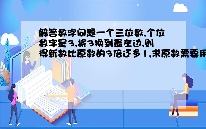 解答数字问题一个三位数,个位数字是3,将3换到最左边,则得新数比原数的3倍还多1,求原数需要用方程式解