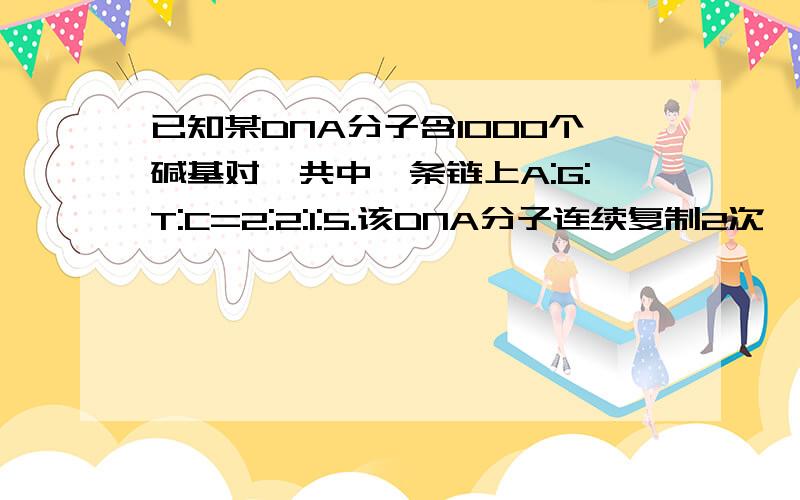 已知某DNA分子含1000个碱基对,共中一条链上A:G:T:C=2:2:1:5.该DNA分子连续复制2次,则第2次复制共需要鸟