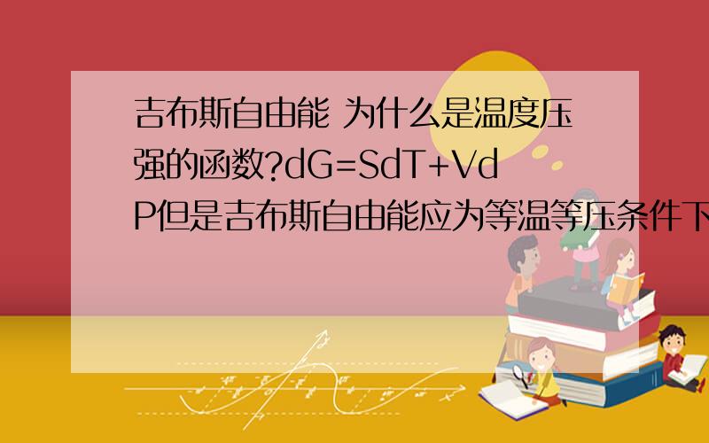 吉布斯自由能 为什么是温度压强的函数?dG=SdT+VdP但是吉布斯自由能应为等温等压条件下系统所作最大有用功.等温等压了dT,dP不是应该为零吗?