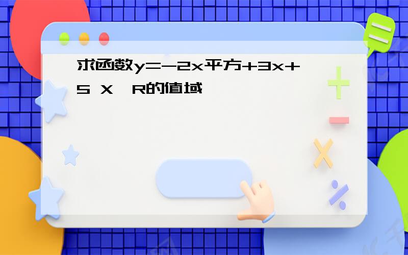 求函数y=-2x平方+3x+5 X∈R的值域