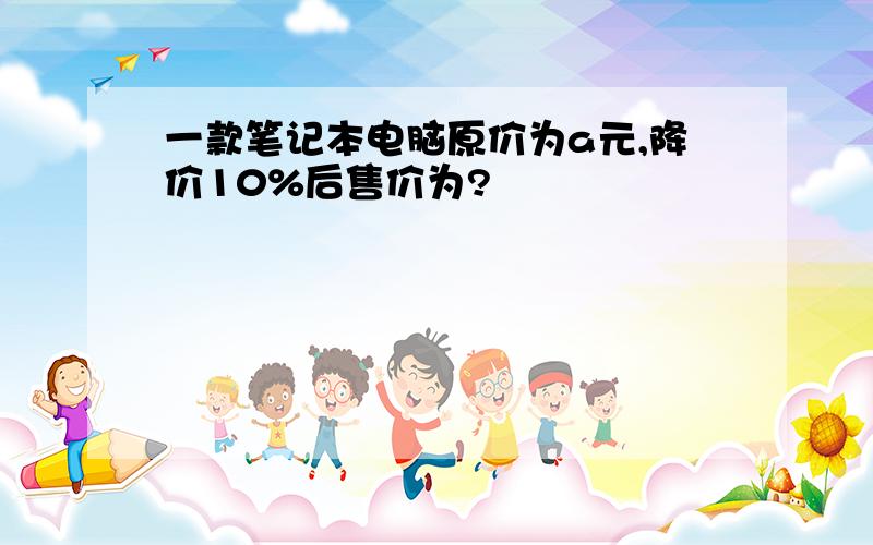 一款笔记本电脑原价为a元,降价10%后售价为?