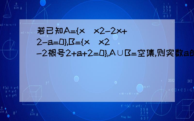 若已知A={x|x2-2x+2-a=0},B={x|x2-2根号2+a+2=0},A∪B=空集,则实数a的取值范围是什么?设集合A={x|x2+3x-4+0},B={x|ax-1+0},若A∩B=B,则实数a