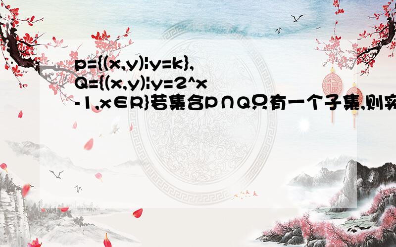 p={(x,y)|y=k},Q={(x,y)|y=2^x-1,x∈R}若集合P∩Q只有一个子集,则实数k的取值范围