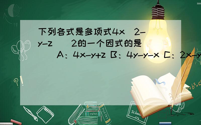 下列各式是多项式4x^2-(y-z)^2的一个因式的是（ ) A：4x-y+z B：4y-y-x C：2x-y+x D：2x-y-x