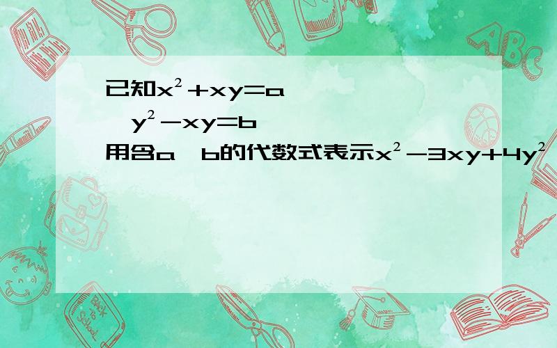 已知x²+xy=a,y²-xy=b,用含a,b的代数式表示x²-3xy+4y²