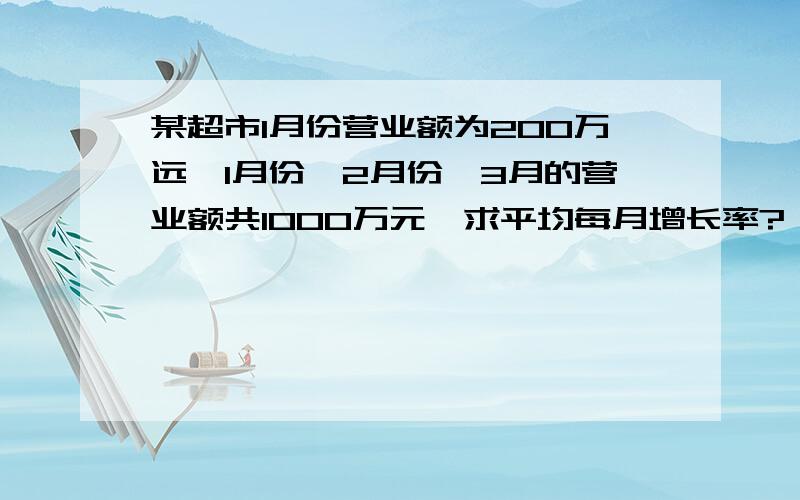 某超市1月份营业额为200万远,1月份,2月份,3月的营业额共1000万元,求平均每月增长率?