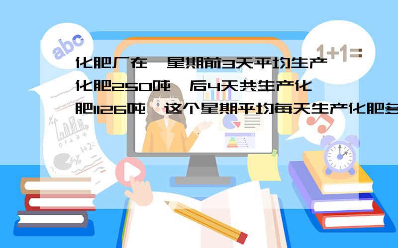 化肥厂在一星期前3天平均生产化肥250吨,后4天共生产化肥1126吨,这个星期平均每天生产化肥多少吨?