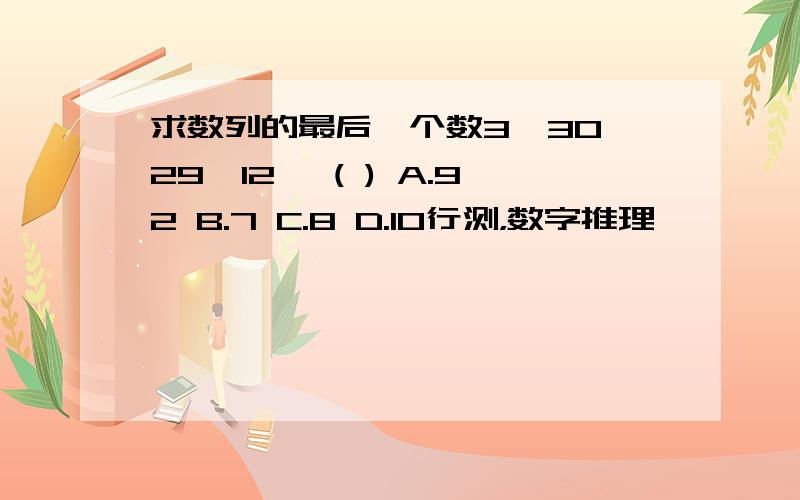 求数列的最后一个数3,30,29,12 ,( ) A.92 B.7 C.8 D.10行测，数字推理