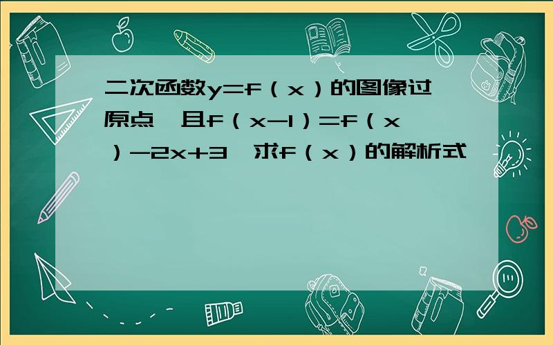 二次函数y=f（x）的图像过原点,且f（x-1）=f（x）-2x+3,求f（x）的解析式