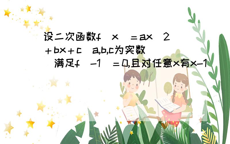 设二次函数f（x）＝ax^2＋bx＋c（a,b,c为实数）满足f（-1)＝0,且对任意x有x-1