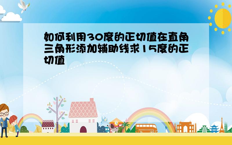 如何利用30度的正切值在直角三角形添加辅助线求15度的正切值