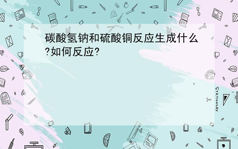 碳酸氢钠和硫酸铜反应生成什么?如何反应?