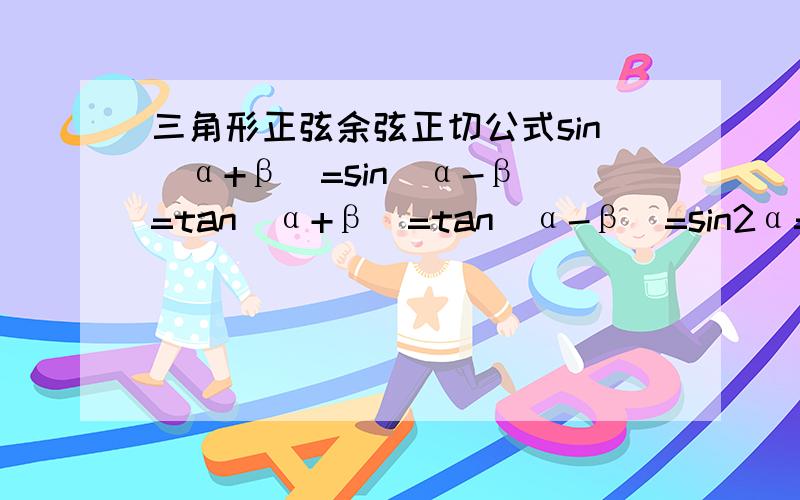 三角形正弦余弦正切公式sin(α+β）=sin(α-β）=tan(α+β）=tan(α-β）=sin2α=cos2α=tan2α=