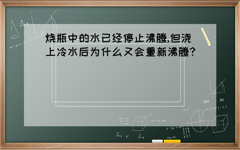 烧瓶中的水已经停止沸腾,但浇上冷水后为什么又会重新沸腾?