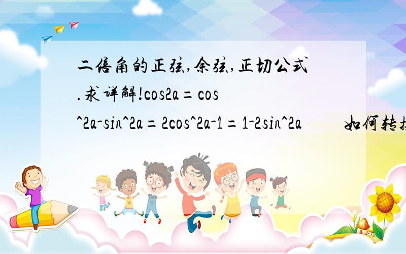 二倍角的正弦,余弦,正切公式.求详解!cos2a=cos^2a-sin^2a=2cos^2a-1=1-2sin^2a         如何转换而来,求详解