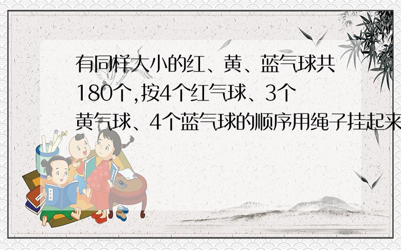 有同样大小的红、黄、蓝气球共180个,按4个红气球、3个黄气球、4个蓝气球的顺序用绳子挂起来,三种颜色的气球各有多少个?明天要交