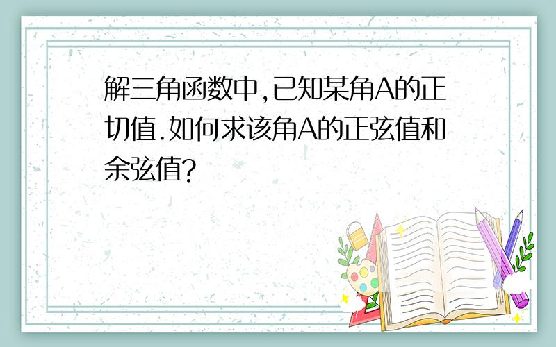 解三角函数中,已知某角A的正切值.如何求该角A的正弦值和余弦值?