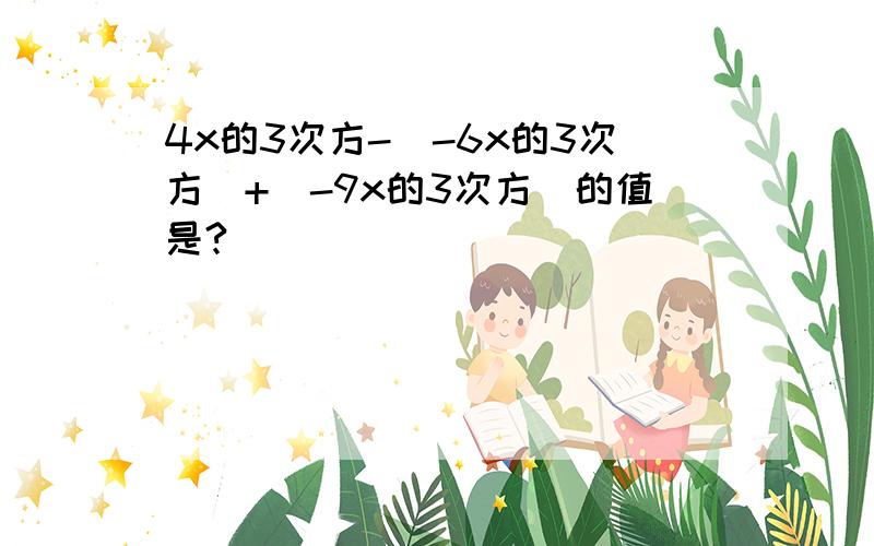 4x的3次方-(-6x的3次方)+(-9x的3次方)的值是?