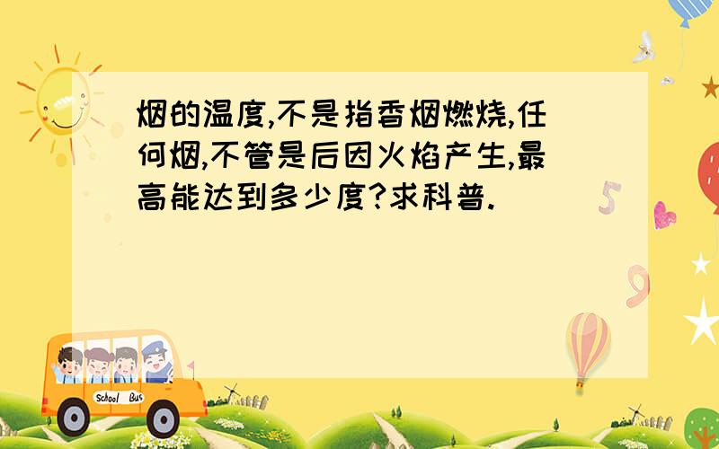 烟的温度,不是指香烟燃烧,任何烟,不管是后因火焰产生,最高能达到多少度?求科普.