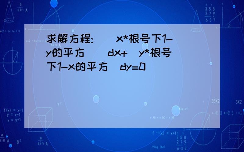 求解方程:[(x*根号下1-y的平方)]dx+[y*根号下1-x的平方]dy=0