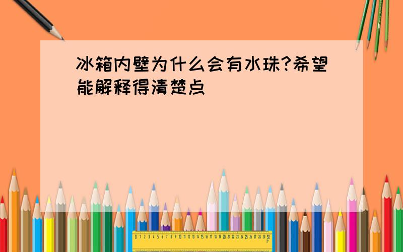 冰箱内壁为什么会有水珠?希望能解释得清楚点