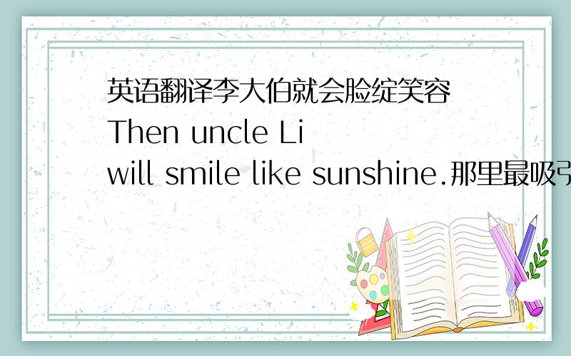 英语翻译李大伯就会脸绽笑容 Then uncle Li will smile like sunshine.那里最吸引我的是一对老虎 What attract me most is the couple of tigers过了好几分钟课堂才平静下来Few minutes later the class calmed down.他必须